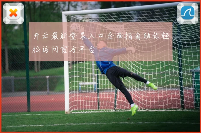 开云最新登录入口全面指南助你轻松访问官方平台