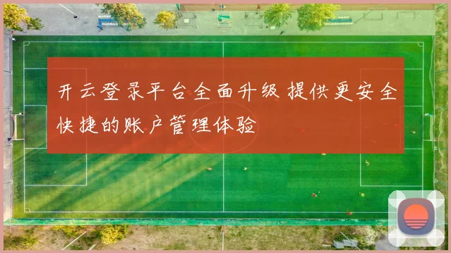 开云登录平台全面升级 提供更安全快捷的账户管理体验