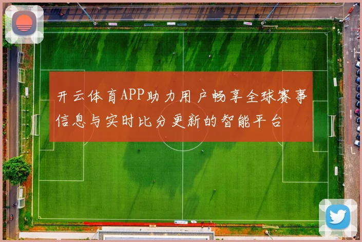 开云体育APP助力用户畅享全球赛事信息与实时比分更新的智能平台