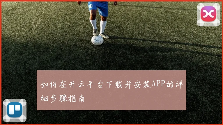 如何在开云平台下载并安装APP的详细步骤指南